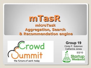 mTasR  microTask  Aggregation, Search  & Recommendation engine 5/2/10 Group 19 Cindy F. Solomon Catherine Jones 