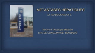 METASTASES HEPATIQUES
Dr. ALI BOUKHALFA S.
Service d ’Oncologie Médicale
CHU DE CONSTANTINE BEN BADIS
 