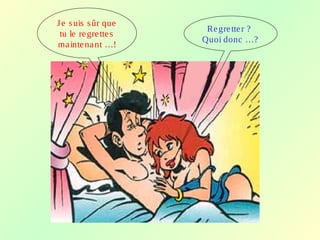 Je suis sûr que
tu le regrettes
maintenant …!
Regretter ?
Quoi donc …?
 