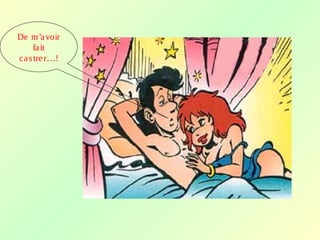 De m’avoir
fait
castrer…!
 
