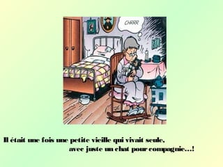 Il était une fois une petite vieille qui vivait seule,
avec juste un chat pourcompagnie…!
 