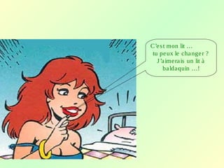 C’est mon lit …
tu peux le changer ?
J’aimerais un lit à
baldaquin …!
 