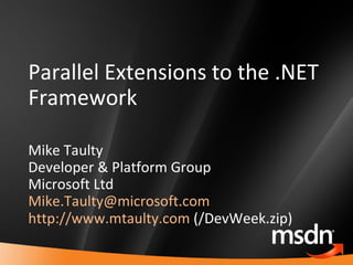Parallel Extensions to the .NET Framework Mike Taulty Developer & Platform Group Microsoft Ltd [email_address]   http://www.mtaulty.com  (/DevWeek.zip) 