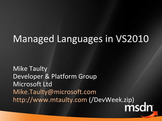 Managed Languages in VS2010 Mike Taulty Developer & Platform Group Microsoft Ltd [email_address]   http://www.mtaulty.com  (/DevWeek.zip) 