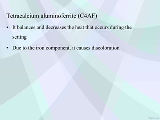 Tetracalcium aluminoferrite (C4AF)
• It balances and decreases the heat that occurs during the
setting
• Due to the iron component, it causes discoloration
 