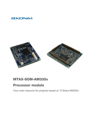  
 
 
MTAX-SOM-AM335x
Processor module
Your main resource for projects based on TI Sitara AM335x
 