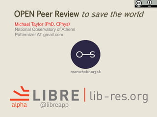 OPEN Peer Review to save the world
Michael Taylor (PhD, CPhys)
National Observatory of Athens
Patternizer AT gmail.com
alpha @libreapp
 