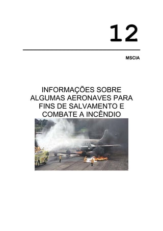 12
                    MSCIA




   INFORMAÇÕES SOBRE
ALGUMAS AERONAVES PARA
  FINS DE SALVAMENTO E
   COMBATE A INCÊNDIO
 