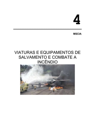 4
                       MSCIA




VIATURAS E EQUIPAMENTOS DE
  SALVAMENTO E COMBATE A
         INCÊNDIO
 