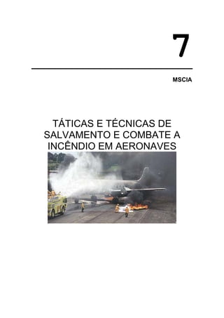 7
                     MSCIA




  TÁTICAS E TÉCNICAS DE
SALVAMENTO E COMBATE A
 INCÊNDIO EM AERONAVES
 