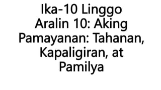 Ika-10 Linggo
Aralin 10: Aking
Pamayanan: Tahanan,
Kapaligiran, at
Pamilya
 