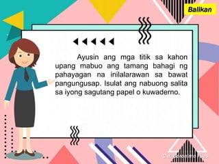 C.a. Geronimo Files
Balikan
Ayusin ang mga titik sa kahon
upang mabuo ang tamang bahagi ng
pahayagan na inilalarawan sa bawat
pangungusap. Isulat ang nabuong salita
sa iyong sagutang papel o kuwaderno.
 