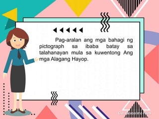 C.a. Geronimo Files
Pag-aralan ang mga bahagi ng
pictograph sa ibaba batay sa
talahanayan mula sa kuwentong Ang
mga Alagang Hayop.
 
