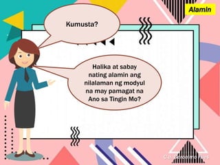 C.a. Geronimo Files
Alamin
Kumusta?
Halika at sabay
nating alamin ang
nilalaman ng modyul
na may pamagat na
Ano sa Tingin Mo?
 