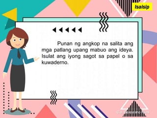 C.a. Geronimo Files
Isaisip
Punan ng angkop na salita ang
mga patlang upang mabuo ang ideya.
Isulat ang iyong sagot sa papel o sa
kuwaderno.
 