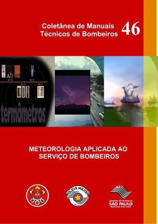 Coletânea de Manuais
  Técnicos de Bombeiros   46




METEOROLOGIA APLICADA AO
  SERVIÇO DE BOMBEIROS
 