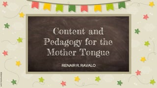 Content and
Pedagogy for the
Mother Tongue
RENAIR R. RAVALO
 