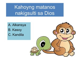 Kahoyng matanos
nakigsulti sa Dios
A. Alkansya
B. Kasoy
C. Kandila
 