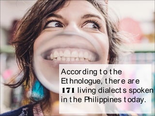 According t o t he
Et hnologue, t here are
171 living dialect s spoken
in t he Philippines t oday.
 