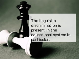 The linguist ic
discriminat ion is
present in t he
educat ional syst em in
part icular.
 