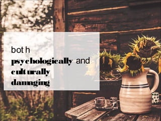 bot h
psychologically and
culturally
damaging
 
