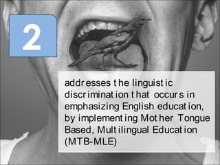 addresses t he linguist ic
discriminat ion t hat occurs in
emphasizing English educat ion,
by implement ing Mot her Tongue
Based, Mult ilingual Educat ion
(MTB-MLE)
2
 