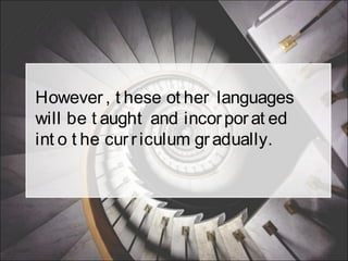 However, t hese ot her languages
will be t aught and incorporat ed
int o t he curriculum gradually.
 