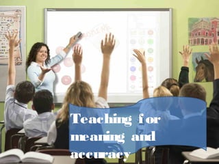 Teaching for
meaning and
accuracy
 