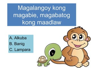 Magalangoy kong
magabie, magabatog
kong maadlaw
A. Alkuba
B. Banig
C. Lampara
 