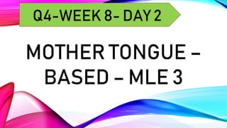 MOTHER TONGUE –
BASED – MLE 3
Q4-WEEK 8- DAY 2
 