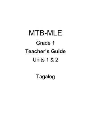 MTB-MLE
Grade 1
Teacher’s Guide
Units 1 & 2
Tagalog
 
