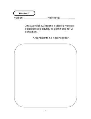 12
Ngalan: Halintang: _____
Direksyon: Idrowing ang paborito mo nga
pagkaon kag isaysay ini gamit ang tal-us
pangalan.
Ang Paborito Ko nga Pagkaon
Hilikuton 12
 