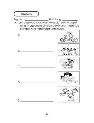 26
Ngalan: Halintang: _____
A. Tun-i ang mga laragway. Magsulat sa imo papel
sang tinagpong o dinalan gamit ang mga likga
o tinaga nga nagasugid sang hulag.
1. ___________________________
2. __________________________
3. ___________________________
4. ___________________________
5. __________________________
Hilikuton 26
 