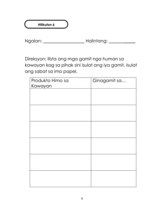 6
Ngalan: Halintang: _____
Direksyon: Ilista ang mga gamit nga human sa
kawayan kag sa pihak sini isulat ang iya gamit. Isulat
ang sabat sa imo papel.
Produkto Himo sa
Kawayan
Ginagamit sa…
Hilikuton 6
 