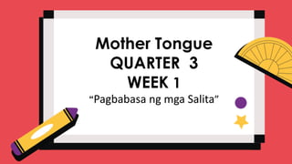 Mother Tongue
QUARTER 3
WEEK 1
“Pagbabasa ng mga Salita”
 