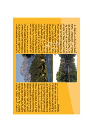 Atraildevoidoftechnicalpassagesandwhich
doesnotrequireparticularphysicalﬁtness.
Itisnonethelesshighlyenjoyable,asitac-
companiesbikersdowntherightbankofthe
Adda.Variousdifferentspeciesofwaterbirds,
beautifulviewsoftheResegoneandGrigne
ononesideandthegreenBiranzahillsonthe
othercanbeallbeadmiredalongtheroute.
TheOlginatesportsﬁeldisthestartingpoint
ofthetrail.Ridedownthemainroaduntilyou
reachthebankoftheriver,andkeepgoing
straightuntilyoucometotheblocked-offrail-
waybridge.Atthispointtheroadbecomes
unpavedandcanonlybetravelledbyfootor
bike.Here,youwillbeabletocatchaglimpse
ofthebeautyoftheGrigneandResegonere-
ﬂectedinthewatersoftheAdda.Afterskirt-
ingafewﬁelds,youwillreachtheVillageof
Brivio(196m).Itshistoricalcentreisdomi-
natedbyacastlewhich,togetherwiththose
inLecco,TrezzoeCassono,madeuppartof
thedefencesoftheAdda.Passingunderthe
bridgeconnectingtheLeccosideoftheriver
withtheBergamoside,keepgoingdownthe
pavedroadforafurtherfewhundredmeters.
Atthispointtheroadwillonceagainbecome
unpavedandclosedtotrafﬁc.Immersedinthe
greencountryside,thetrailwilltakeyoudown
thebankoftheriver,whichinhabitedbymany
differentspeciesofaquaticbirds.Afterafew
kilometresyouwillreachIbersago,whereyou
willbeabletocatchaferrytocrosstheriver.
Travellingsouthwardsdownthetowpath;you
willsoonreachalargegorgehousingtheRob-
biatedam(198m).ThisiswheretheLeonardo
Ecomuseum–atrailconsistingof14different
stopsofcultural-historicalsigniﬁcance-be-
gins.Soonafterwardsyouwillreachtheim-
prendereuntraghettoricostruitosecondoil
progettocheideòLeonardoDaVinci,perat-
traversareilﬁume.Proseguendolungol’alzaia
indirezionesudtroviamolagrandeforradove
sorgeladigadiRobbiate(m198).Inquesta
zonainizial’ecomuseodiLeonardo,percorso
compostoda14tappediinteressestorico-
culturale.Pocodopotroviamoilmaestoso
ponteinferrodiPadernod’Adda,realizzato
nel1899,checonlasuacampataunicacolle-
galeprovincediLeccoeBergamo.Ilponteè
utilizzatosuduepianidiversirispettivamente
dallaferroviaedallacircolazioneveicolare;
dall’altodeisuoi80metrisigodediunavista
mozzaﬁatosulcanyonsottostante.Lastrada,
oraasfaltata,correlungol’alzaiaﬁnoarag-
giungereladigadiPoiret(m186),dovesiim-
boccailsentierodidestrachesalesufondo
acciottolato.Dopopochimetri,nelmezzodi
unacurvaversodestra,prendereilsentiero
sullasinistrache,conalcunisaliscendi,ﬁan-
cheggiaunpiccolocanaleepermettedirag-
giungereStallazzo(m177),centroinformativo
dell’ecomuseo.Arrivatinelpuntopostopiùa
suddelnostropercorso,cambiamodirezione
pertornareversoladigadiPoiret.Giuntialla
diganonrestachepercorrerearitrosoilresto
delpercorso.
 