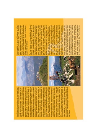 questopuntoproponiamodicambiareitine-
rarioprendendolavecchiastradaconosciuta
come“MurodiSormano”,aldilàdellaSP44.
Allaﬁnediquestotratto,moltoripidoedire-
centeasfaltatura,siattraversaprimaunponte
esubitodoposisvoltaadestra(areapic-nic).
Oltrepassatoilcancellodidelimitazione,si
svoltaadestraindirezioneCaglio(m800).In
prossimitàdelcentrodelpaese,appenaprima
dell’AlbergoSantaValeria,svoltareasinistra,
imboccandounastradinaindiscesa.Superati
alcunigradinisipassasottoaunporticoper
proseguedirittoﬁnoadarrivareinunapiaz-
za.Ilpercorsosottopassaunaltroporticoal
terminedelqualesidevesvoltareasinistra.
Seguireilvicoloindiscesaperraggiungerein
pocotempo,mantenendoquestadirezione,
lastradachecollegaCaglioaRezzago.Circa
200mdopoaveroltrepassatoilcimitero(m
677),giuntineipressidiunafontanasullato
destrodellastrada,imboccareilviottolosulla
sinistrachescendee,subitodopoaverattra-
versatolastrada,seguirenuovamenteilsen-
tierosullasinistra.Questotrattodipercorso,
indicatocome“Sentierodeimulini”,portaalla
stradastataledovesiapronoduepossibilità:
laprimaconsistenelpercorrerearitrosola
SP41ﬁnoalparcheggioautodipartenza,la
secondaalternativa,dopoqualchedecinadi
metrisullaSP41,deviasullastradaadestra
checonduceﬁnoalcentrodiAsso.Daquisi
seguonoleindicazioniperlastazioneeinﬁne
perCanzo.
Incomparableintermsofbeautytoother,
morefamous,locationsintheLario,theroute
takestravellerstothetopoftheMonteSan
Primo,thehighestmountainintheLarioTri-
angle,whichdominatesalloftheLarioand
Grignetowardstheeast.Thisisahighlyen-
joyablerideforbikers.
ThetrailbeingsinthemunicipalityofCanzo
(390m),where,takingthepavedSP42,it
crossestheMunicipalityofAsso(420m)in
thedirectionofBellagio.Afterapproximately
2km,turnleftontotheSP44towardsRez-
zago.Afterafewhundredmetres,turnright
towardsSormano(750m).Oncepastthe
village,keepcyclinginthedirectionofPian
delTivanountilyoureach-stilltravellingon
thepavedroad-ColmadiSormano.Thisis
wheretheunpavedpartofourtrail–which
willtakeyoutothesummitofSanPrimo–
begins.Thepath,surroundedbyvegetation,
continuesuphilluntilColmadelPiano(1,124
m).HereyouwillﬁndtheStoppaniAlpineref-
uge.TaketheunpavedroadtowardsColma
deiCippi(1,185m)andColmadelBosco
(1,235m),followingtheslightlyuphill-sloping
panoramictrack.Ashortridedownhill-which
willallowyoutocatchyourbreathbeforean-
otheruphillclimb-follows.Aseriesofsharp
turnsamongtheﬁeldswilltakeyouuphillto-
wardstheAlpediTerraBiotta(1,481m)where
youwillbeabletoenjoyaspectacularview
oftheBellagiopromontory.Followthepath
cuttingdiagonallyacrossthesouth-western
sideoftheMonteSanPrimo.Thispartof
thetrailismarkedbyawideunpavedroad,
which,duetorecentworks,isalsofreeof
largenaturalobstacles.Thepathtakesyou
tothesummitofMonteSanPrimo(1,733m),
 