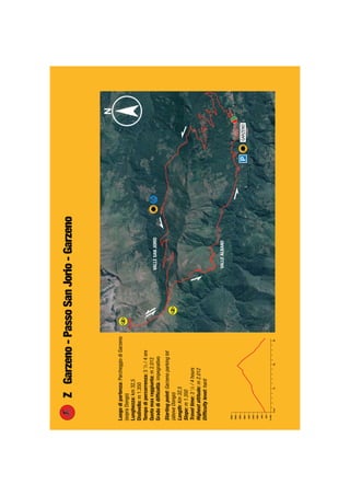 Luogodipartenza:ParcheggiodiGarzeno
(sopraDongo)
Lunghezza:km32,5
Dislivello:m1.350
Tempodipercorrenza:31
/2/4ore
Quotamaxraggiunta:m2.012
Gradodidifﬁcoltà:impegnativo
Startingpoint:Garzenoparkinglot
(aboveDongo)
Length:Km32,5
Slope:m1.350
Traveltime:31
/2/4hours
Highestaltitude:m2.012
Difﬁcultylevel:hard
ZGarzeno-PassoSanJorio-Garzeno
m400
20100km30
600
800
1000
1200
1400
1600
1800
2000
2200
GARZENO
VALLEALBANO
VALLESANJORIO
 
