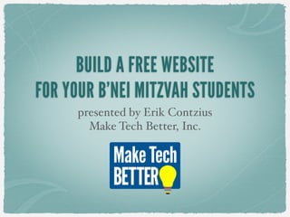 BUILD A FREE WEBSITE
FOR YOUR B’NEI MITZVAH STUDENTS
presented by Erik Contzius
Make Tech Better, Inc.
 