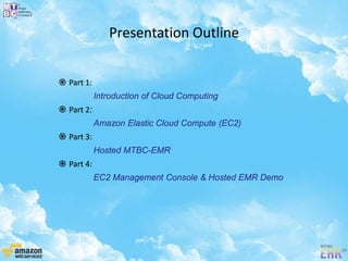 Presentation Outline
 Part 1:
Introduction of Cloud Computing
 Part 2:
Amazon Elastic Cloud Compute (EC2)
 Part 3:
Hosted MTBC-EMR
 Part 4:
EC2 Management Console & Hosted EMR Demo
 