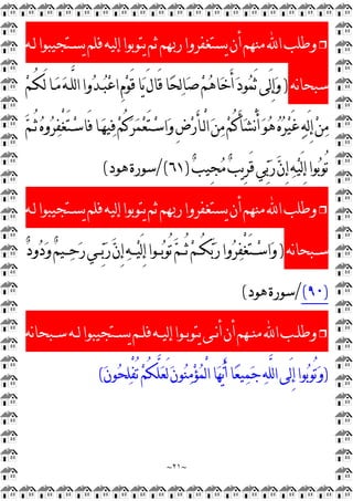 ~
٢١
~
❒
‫ﻟـﻪ‬‫ﻳﺴـﺘﺠﻴﺒﻮﺍ‬‫ﻓﻠﻢ‬‫ﻟﻴﻪ‬‫ﺇ‬‫ﻳﺘﻮﺑﻮﺍ‬‫ﺛﻢ‬‫ﺭﲠﻢ‬‫ﻳﺴﺘﻐﻔﺮﻭﺍ‬‫ﺃﻥ‬‫ﻣﻨﻬﻢ‬‫ﺍ‬‫ﻭﻃﻠﺐ‬
‫ﻧﻪ‬‫ﺎ‬‫ﺳﺒﺤ‬
)

‫ﻢ‬‫ُـ‬‫ﻜ‬َ‫ﻟ‬‫ـﺎ‬
‫ﻣ‬
‫ﻪ‬‫ﱠـ‬
‫ﻠ‬‫ﻟ‬‫ﺍ‬‫ﻭﺍ‬
‫ﺪ‬‫ـ‬
‫ﺒ‬
‫ﻋ‬‫ﺍ‬ِ
‫ﻡ‬
‫ﻮ‬َ‫ﻗ‬‫ﺎ‬
‫ﻳ‬َ‫ﻝ‬‫َﺎ‬‫ﻗ‬‫ﺎ‬
‫ﺤ‬
‫ﻟ‬‫ﺎ‬
‫ﺻ‬
‫ﻢ‬
‫ﻫ‬‫ﺎ‬
‫ﺧ‬َ‫ﺃ‬
‫ﺩ‬‫ﻮ‬
‫ﻤ‬َ‫ﺛ‬‫َﻰ‬‫ﻟ‬ِ
‫ﺇ‬
‫ﻭ‬
َ‫ﺄ‬‫ْـ‬
‫ﻟ‬‫ﺍ‬
‫ﻦ‬
‫ﻣ‬
‫ﻢ‬ُ‫ﻛ‬َ‫ﺄ‬
‫ﺸ‬ْ
‫ﻧ‬َ‫ﺃ‬
‫ﻮ‬
‫ﻫ‬
‫ﻩ‬
‫ﺮ‬
‫ﻴ‬َ‫ﻏ‬
‫ﻪ‬َ‫ﻟ‬ِ
‫ﺇ‬
‫ﻦ‬
‫ﻣ‬

‫ﻢ‬‫ُـ‬‫ﺛ‬
‫ﻩ‬‫ﻭ‬
‫ﺮ‬
‫ﻔ‬ْ
‫ﻐ‬َ‫ﺘ‬‫ـ‬
‫ﺳ‬‫َﺎ‬‫ﻓ‬‫ـﺎ‬
‫ﻬ‬‫ﻴ‬
‫ﻓ‬
‫ﻢ‬ُ‫ﻛ‬
‫ﺮ‬
‫ﻤ‬
‫ﻌ‬َ‫ﺘ‬‫ـ‬
‫ﺳ‬‫ﺍ‬
‫ﻭ‬ِ
‫ﺽ‬
‫ﺭ‬

‫ﺐ‬‫ِﻴ‬
‫ﺠ‬
‫ﻣ‬
‫ﺐ‬‫ﻳ‬ِ
‫ﺮ‬َ‫ﻗ‬‫ﻲ‬
‫ﺑ‬
‫ﺭ‬
‫ﻥ‬ِ
‫ﺇ‬
‫ﻪ‬
‫ﻴ‬َ‫ﻟ‬ِ
‫ﺇ‬‫ﻮﺍ‬
‫ﺑ‬‫ُﻮ‬‫ﺗ‬
)
٦١
/(
‫ﻫﻮﺩ‬‫ﺳﻮﺭﺓ‬
(
❒
‫ﻟـﻪ‬‫ﻳﺴـﺘﺠﻴﺒﻮﺍ‬‫ﻓﻠﻢ‬‫ﻟﻴﻪ‬‫ﺇ‬‫ﻳﺘﻮﺑﻮﺍ‬‫ﺛﻢ‬‫ﺭﲠﻢ‬‫ﻳﺴﺘﻐﻔﺮﻭﺍ‬‫ﺃﻥ‬‫ﻣﻨﻬﻢ‬‫ﺍ‬‫ﻭﻃﻠﺐ‬
‫ﻧﻪ‬‫ﺎ‬‫ـﺒﺤ‬‫ـ‬‫ﺳ‬
)

‫ﻢ‬‫ــﻴ‬
‫ﺣ‬
‫ﺭ‬‫ــﻲ‬
‫ﺑ‬
‫ﺭ‬
‫ﻥ‬ِ
‫ﺇ‬
‫ﻪ‬‫ـ‬‫ـ‬
‫ﻴ‬َ‫ﻟ‬ِ
‫ﺇ‬‫ــﻮﺍ‬
‫ﺑ‬‫ُﻮ‬‫ﺗ‬
‫ﻢ‬‫ُــ‬‫ﺛ‬
‫ﻢ‬‫ـ‬‫ـ‬ُ‫ﻜ‬
‫ﺑ‬
‫ﺭ‬‫ﻭﺍ‬
‫ﺮ‬
‫ﻔ‬ْ
‫ﻐ‬َ‫ﺘ‬‫ــ‬
‫ﺳ‬‫ﺍ‬
‫ﻭ‬

‫ﺩ‬‫ﻭ‬
‫ﺩ‬
‫ﻭ‬
)
٩٠
(
/
‫ﻫﻮﺩ‬‫ﺳﻮﺭﺓ‬
(
❒
‫ﻧﻪ‬‫ﺎ‬‫ـﺒﺤ‬‫ـ‬‫ﺳ‬‫ـﻪ‬‫ـ‬‫ﻟ‬‫ـﺘﺠﻴﺒﻮﺍ‬‫ـ‬‫ﻳﺴ‬‫ـﻢ‬‫ـ‬‫ﻓﻠ‬‫ـﻪ‬‫ـ‬‫ﻟﻴ‬‫ﺇ‬‫ـﻮﺍ‬‫ـ‬‫ﻳﺘﻮﺑ‬‫ـﻰ‬‫ـ‬‫ﻧ‬‫ﺃ‬‫ﺃﻥ‬‫ـﻬﻢ‬‫ـ‬‫ﻣﻨ‬‫ﺍ‬‫ـﺐ‬‫ـ‬‫ﻭﻃﻠ‬
)

‫ﻥ‬‫ﻮ‬
‫ﺤ‬
‫ﻠ‬ْ
‫ﻔ‬ُ‫ﺗ‬
‫ﻢ‬ُ‫ﻜ‬‫ﱠ‬
‫ﻠ‬
‫ﻌ‬َ‫ﻟ‬
‫ﻥ‬‫ﻮ‬
‫ﻨ‬
‫ﻣ‬
‫ﺆ‬
‫ﻤ‬ْ
‫ﻟ‬‫ﺍ‬‫ﺎ‬
‫ﻬ‬
‫ﻳ‬َ‫ﺃ‬‫ﺎ‬
‫ﻌ‬‫ﻴ‬
‫ﻤ‬
‫ﺟ‬
‫ﻪ‬‫ﱠ‬
‫ﻠ‬‫ﻟ‬‫ﺍ‬‫َﻰ‬‫ﻟ‬ِ
‫ﺇ‬‫ﻮﺍ‬
‫ﺑ‬‫ُﻮ‬‫ﺗ‬
‫ﻭ‬
(
 