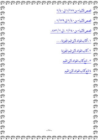 ~
٢٥
~
‫ﻣﻦ‬‫ﻧﺒﻴﺎﺀ‬‫ﻻ‬‫ﺍ‬‫ﻗﺼﺺ‬
٢٧٧
/
١
‫ﺍﱄ‬
٤٠
/
٢
‫ﻣﻦ‬‫ﻧﺒﻴﺎﺀ‬‫ﻻ‬‫ﺍ‬‫ﻗﺼﺺ‬
٤٠
/
٢
‫ﺍﱄ‬
٢٣٩
/
٢
.
‫ﻣﻦ‬‫ﻧﺒﻴﺎﺀ‬‫ﻻ‬‫ﺍ‬‫ﻗﺼﺺ‬
٢٤٠
/
٢
.
‫ﺍ‬
‫ﱄ‬
٢
/
٤٧٣
.
١
.
‫ﻳﺔ‬‫ﺯ‬‫ﺍﳉﻮ‬‫ﻗﻴﻢ‬‫ﻻﺑﻦ‬‫ﺋﺪ‬‫ﺍ‬‫ﻟﻔﻮ‬‫ﺍﻛﺘﺎﺏ‬
...
٢
.
‫ﻳﺔ‬‫ﺯ‬‫ﺍﳉﻮ‬‫ﻗﻴﻢ‬‫ﻻﺑﻦ‬‫ﺋﺪ‬‫ﺍ‬‫ﻟﻔﻮ‬‫ﺍ‬‫ﻛﺘﺎﺏ‬
٣
.
‫ﻟﻘﻴﻢ‬‫ﺍ‬‫ﻻﺑﻦ‬‫ﺋﺪ‬‫ﺍ‬‫ﻟﻔﻮ‬‫ﺍ‬‫ﻛﺘﺎﺏ‬‫ﺗﺎﺑﻊ‬
٤
‫ﻟﻘﻴﻢ‬‫ﺍ‬‫ﻻﺑﻦ‬‫ﺋﺪ‬‫ﺍ‬‫ﻟﻔﻮ‬‫ﺍ‬‫ﻛﺘﺎﺏ‬‫ﺗﺎﺑﻊ‬
 