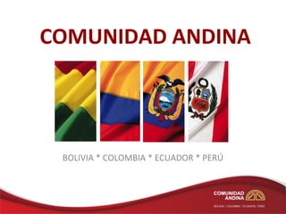 COMUNIDAD ANDINA




 BOLIVIA * COLOMBIA * ECUADOR * PERÚ
 
