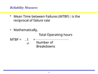 Reliability Measures
• Mean Time between Failures (MTBF) : is the
reciprocal of failure rate
• Mathematically,
Total Operating hours
MTBF = 1 =
 Number of
Breakdowns
4
 