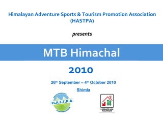 MTB Himachal 2010 Himalayan Adventure Sports & Tourism Promotion Association (HASTPA) presents 26 th  September – 4 th  October 2010 Shimla 