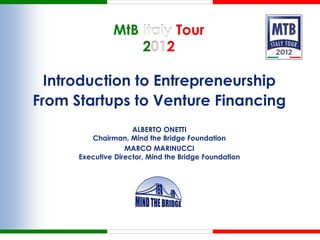MtB Italy Tour
                   2012

  Introduction to Entrepreneurship
From Startups to Venture Financing
                     ALBERTO ONETTI
         Chairman, Mind the Bridge Foundation
                   MARCO MARINUCCI
      Executive Director, Mind the Bridge Foundation
 
