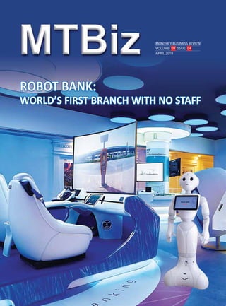MONTHLY BUSINESS REVIEW
VOLUME: 09 ISSUE: 04
APRIL 2018
ROBOT BANK:
WORLD’S FIRST BRANCH WITH NO STAFF
ROBOT BANK:
WORLD’S FIRST BRANCH WITH NO STAFF
 