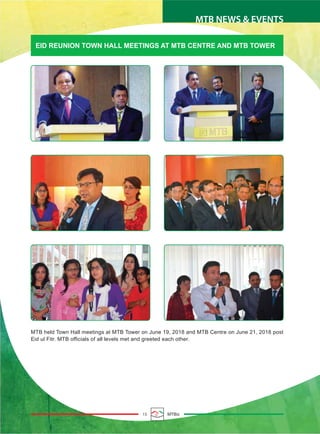 15 MTBiz
MTB NEWS & EVENTS
MTB held Town Hall meetings at MTB Tower on June 19, 2018 and MTB Centre on June 21, 2018 post
Eid ul Fitr. MTB officials of all levels met and greeted each other.
EID REUNION TOWN HALL MEETINGS AT MTB CENTRE AND MTB TOWER
 