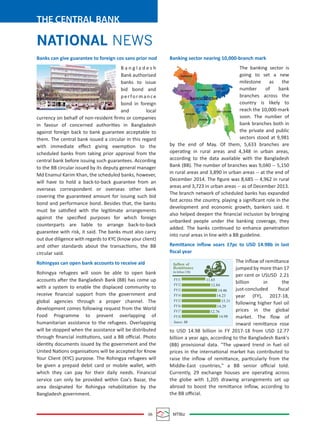 06 MTBiz
THE CENTRAL BANK
NATIONAL NEWS
Banks can give guarantee to foreign cos sans prior nod
B a n g l a d e s h
Bank authorised
banks to issue
bid bond and
performance
bond in foreign
and local
currency on behalf of non-resident ﬁrms or companies
in favour of concerned authorities in Bangladesh
against foreign back to bank guarantee acceptable to
them. The central bank issued a circular in this regard
with immediate eﬀect giving exemption to the
scheduled banks from taking prior approval from the
central bank before issuing such guarantees. According
to the BB circular issued by its deputy general manager
Md Enamul Karim Khan, the scheduled banks, however,
will have to hold a back-to-back guarantee from an
overseas correspondent or overseas other bank
covering the guaranteed amount for issuing such bid
bond and performance bond. Besides that, the banks
must be satisﬁed with the legitimate arrangements
against the speciﬁed purposes for which foreign
counterparts are liable to arrange back-to-back
guarantee with risk, it said. The banks must also carry
out due diligence with regards to KYC (know your client)
and other standards about the transactions, the BB
circular said.
Rohingyas can open bank accounts to receive aid
Rohingya refugees will soon be able to open bank
accounts after the Bangladesh Bank (BB) has come up
with a system to enable the displaced community to
receive ﬁnancial support from the government and
global agencies through a proper channel. The
development comes following request from the World
Food Programme to prevent overlapping of
humanitarian assistance to the refugees. Overlapping
will be stopped when the assistance will be distributed
through ﬁnancial institutions, said a BB oﬃcial. Photo
identity documents issued by the government and the
United Nations organisations will be accepted for Know
Your Client (KYC) purpose. The Rohingya refugees will
be given a prepaid debit card or mobile wallet, with
which they can pay for their daily needs. Financial
service can only be provided within Cox's Bazar, the
area designated for Rohingya rehabilitation by the
Bangladesh government.
Banking sector nearing 10,000-branch mark
The banking sector is
going to set a new
milestone as the
number of bank
branches across the
country is likely to
reach the 10,000-mark
soon. The number of
bank branches both in
the private and public
sectors stood at 9,981
by the end of May. Of them, 5,633 branches are
operating in rural areas and 4,348 in urban areas,
according to the data available with the Bangladesh
Bank (BB). The number of branches was 9,040 -- 5,150
in rural areas and 3,890 in urban areas -- at the end of
December 2014. The ﬁgure was 8,685 -- 4,962 in rural
areas and 3,723 in urban areas -- as of December 2013.
The branch network of scheduled banks has expanded
fast across the country, playing a signiﬁcant role in the
development and economic growth, bankers said. It
also helped deepen the ﬁnancial inclusion by bringing
unbanked people under the banking coverage, they
added. The banks continued to enhance penetration
into rural areas in line with a BB guideline.
Remittance inﬂow soars 17pc to USD 14.98b in last
ﬁscal year
The inﬂow of remittance
jumped by more than 17
per cent or USUSD 2.21
billion in the
just-concluded ﬁscal
year (FY), 2017-18,
following higher fuel oil
prices in the global
market. The ﬂow of
inward remittance rose
to USD 14.98 billion in FY 2017-18 from USD 12.77
billion a year ago, according to the Bangladesh Bank's
(BB) provisional data. "The upward trend in fuel oil
prices in the international market has contributed to
raise the inﬂow of remittance, particularly from the
Middle-East countries," a BB senior oﬃcial told.
Currently, 29 exchange houses are operating across
the globe with 1,205 drawing arrangements set up
abroad to boost the remittance inﬂow, according to
the BB oﬃcial.
RANGPUR
RAJSHAHI MYMENSINGH
BANGLADESH
SYLHET
DHAKA
KHULNA
BARISAL
CHITTAGONG
Inflow of
Remittance
(in billion US$)
FY11 11.65
12.84
14.46
14.23
15.31
14.29
12.76
14.98
FY12
FY13
FY14
FY15
FY16
FY17
FY18
Source: BB
 