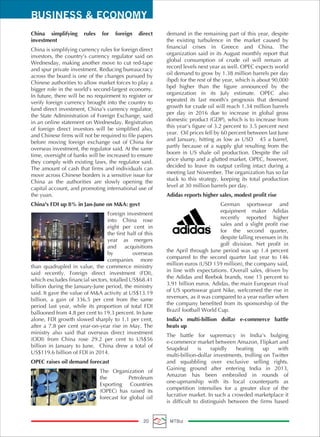 BUSINESS & ECONOMY
20 MTBiz
China simplifying rules for foreign direct
investment
China is simplifying currency rules for foreign direct
investors, the country's currency regulator said on
Wednesday, making another move to cut red-tape
and spur private investment. Reducing bureaucracy
across the board is one of the changes pursued by
Chinese authorities to allow market forces to play a
bigger role in the world's second-largest economy.
In future, there will be no requirment to register or
verify foreign currency brought into the country to
fund direct investment, China's currency regulator,
the State Administration of Foreign Exchange, said
in an online statement on Wednesday. Registration
of foreign direct investors will be simplified also,
and Chinese firms will not be required to file papers
before moving foreign exchange out of China for
overseas investment, the regulator said. At the same
time, oversight of banks will be increased to ensure
they comply with existing laws, the regulator said.
The amount of cash that firms and individuals can
move across Chinese borders is a sensitive issue for
China as the authorities are slowly opening the
capital account, and promoting international use of
the yuan.
China's FDI up 8% in Jan-June on M&A: govt
Foreign investment
into China rose
eight per cent in
the first half of this
year as mergers
and acquisitions
by overseas
companies more
than quadrupled in value, the commerce ministry
said recently. Foreign direct investment (FDI),
which excludes financial sectors, totalled US$68.41
billion during the January-June period, the ministry
said. It gave the value of M&A activity at US$13.19
billion, a gain of 336.5 per cent from the same
period last year, while its proportion of total FDI
ballooned from 4.8 per cent to 19.3 percent. In June
alone, FDI growth slowed sharply to 1.1 per cent,
after a 7.8 per cent year-on-year rise in May. The
ministry also said that overseas direct investment
(ODI) from China rose 29.2 per cent to US$56
billion in January to June. China drew a total of
US$119.6 billion of FDI in 2014.
OPEC raises oil demand forecast
The Organization of
the Petroleum
Exporting Countries
(OPEC) has raised its
forecast for global oil
demand in the remaining part of this year, despite
the existing turbulence in the market caused by
financial crises in Greece and China. The
organization said in its August monthly report that
global consumption of crude oil will remain at
record levels next year as well. OPEC expects world
oil demand to grow by 1.38 million barrels per day
(bpd) for the rest of the year, which is about 90,000
bpd higher than the figure announced by the
organization in its July estimate. OPEC also
repeated its last month's prognosis that demand
growth for crude oil will reach 1.34 million barrels
per day in 2016 due to increase in global gross
domestic product (GDP), which is to increase from
this year’s figure of 3.2 percent to 3.5 percent next
year. Oil prices fell by 60 percent between last June
and January, hitting as low as USD 45 a barrel,
partly because of a supply glut resulting from the
boom in US shale oil production. Despite the oil
price slump and a glutted market, OPEC, however,
decided to leave its output ceiling intact during a
meeting last November. The organization has so far
stuck to this strategy, keeping its total production
level at 30 million barrels per day.
Adidas reports higher sales, modest profit rise
German sportswear and
equipment maker Adidas
recently reported higher
sales and a slight profit rise
for the second quarter,
despite falling revenues in its
golf division. Net profit in
the April through June period was up 1.4 percent
compared to the second quarter last year to 146
million euros (USD 159 million), the company said,
in line with expectations. Overall sales, driven by
the Adidas and Reebok brands, rose 15 percent to
3.91 billion euros. Adidas, the main European rival
of US sportswear giant Nike, welcomed the rise in
revenues, as it was compared to a year earlier when
the company benefited from its sponsorship of the
Brazil football World Cup.
India's multi-billion dollar e-commerce battle
heats up
The battle for supremacy in India's bulging
e-commerce market between Amazon, Flipkart and
Snapdeal is rapidly heating up with
multi-billion-dollar investments, trolling on Twitter
and squabbling over exclusive selling rights.
Gaining ground after entering India in 2013,
Amazon has been embroiled in rounds of
one-upmanship with its local counterparts as
competition intensifies for a greater slice of the
lucrative market. In such a crowded marketplace it
is difficult to distinguish between the firms based
 